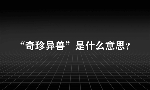 “奇珍异兽”是什么意思？