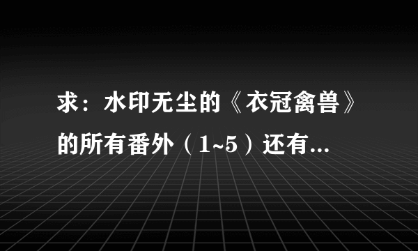 求：水印无尘的《衣冠禽兽》的所有番外（1~5）还有《野兽法则》的正文和所有番外