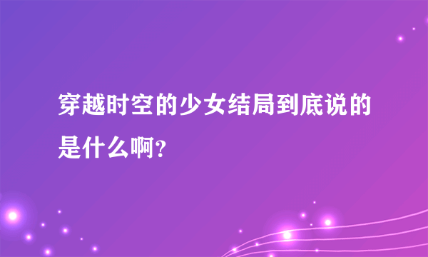 穿越时空的少女结局到底说的是什么啊？