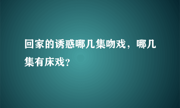 回家的诱惑哪几集吻戏，哪几集有床戏？