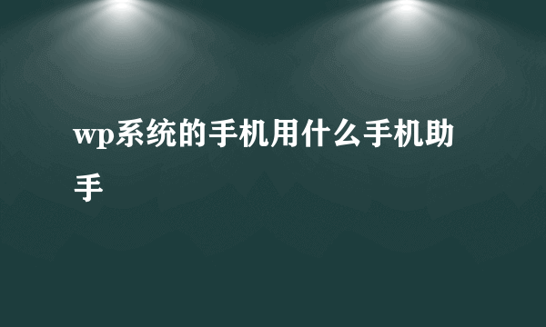 wp系统的手机用什么手机助手