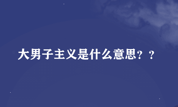 大男子主义是什么意思？？