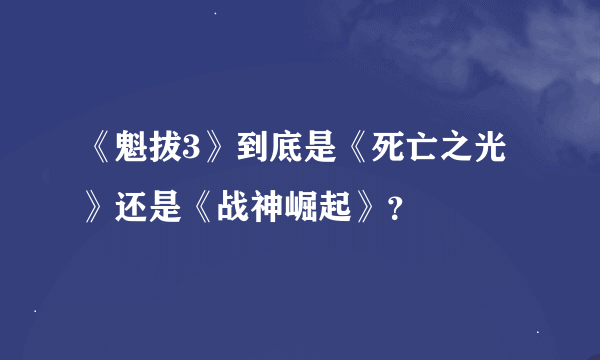 《魁拔3》到底是《死亡之光》还是《战神崛起》？