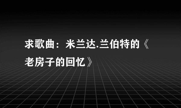 求歌曲：米兰达.兰伯特的《老房子的回忆》