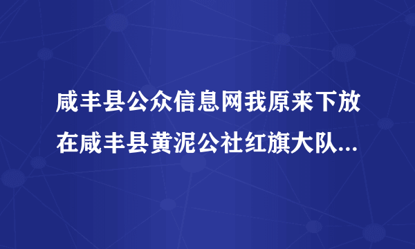 咸丰县公众信息网我原来下放在咸丰县黄泥公社红旗大队第九生产队请问哪里现在叫什么地名