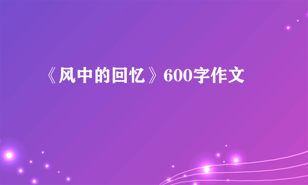 《风中的回忆》600字作文