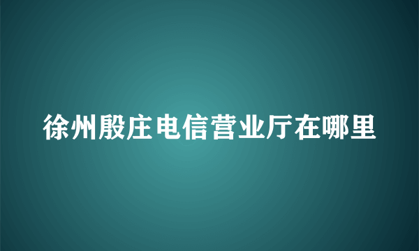 徐州殷庄电信营业厅在哪里