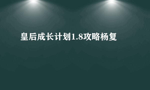 皇后成长计划1.8攻略杨复