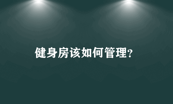 健身房该如何管理？