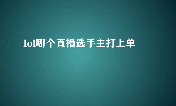 lol哪个直播选手主打上单