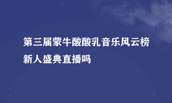 第三届蒙牛酸酸乳音乐风云榜新人盛典直播吗