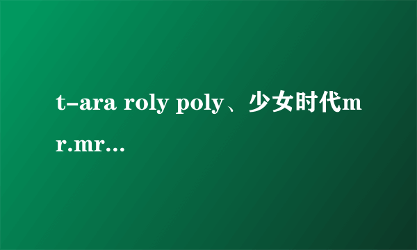 t-ara roly poly、少女时代mr.mr.、I got a boy和SISTAR shake it的舞蹈教学视频，百度云链接