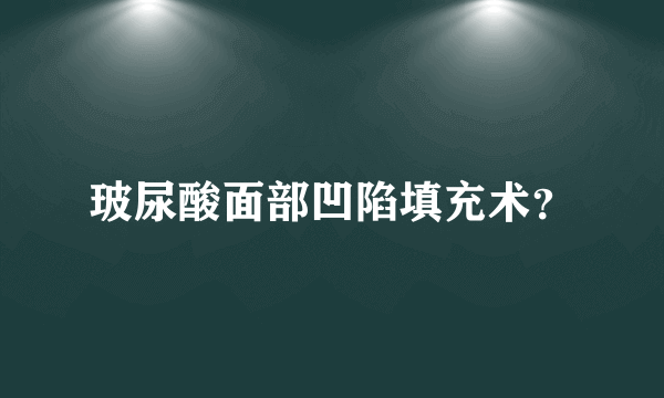 玻尿酸面部凹陷填充术？