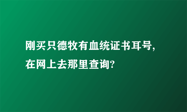 刚买只德牧有血统证书耳号,在网上去那里查询?