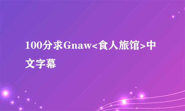 100分求Gnaw<食人旅馆>中文字幕