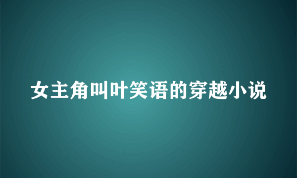 女主角叫叶笑语的穿越小说