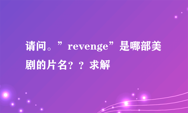 请问。”revenge”是哪部美剧的片名？？求解