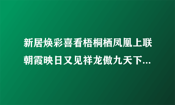 新居焕彩喜看梧桐栖凤凰上联朝霞映日又见祥龙傲九天下联求平仄