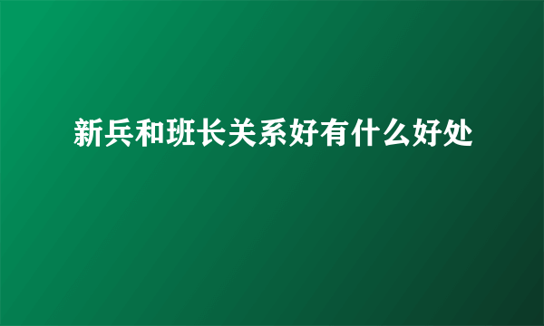 新兵和班长关系好有什么好处