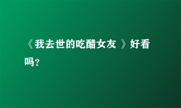 《我去世的吃醋女友 》好看吗？