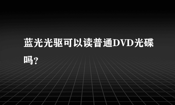 蓝光光驱可以读普通DVD光碟吗？