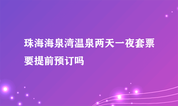 珠海海泉湾温泉两天一夜套票要提前预订吗