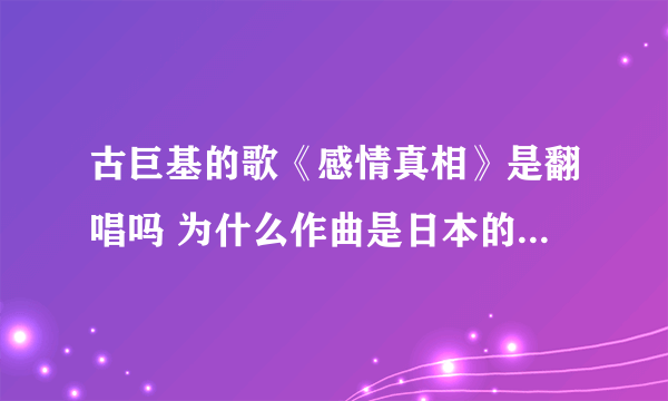 古巨基的歌《感情真相》是翻唱吗 为什么作曲是日本的太田美知彦