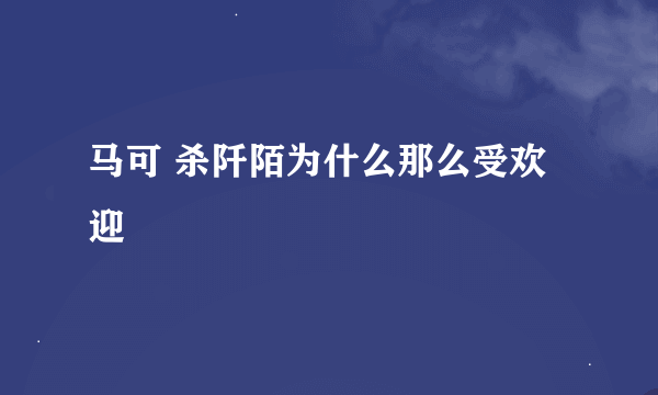 马可 杀阡陌为什么那么受欢迎