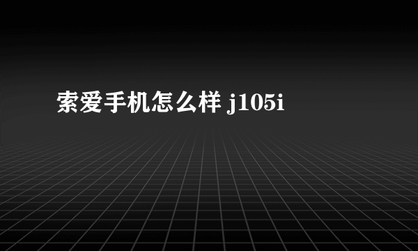 索爱手机怎么样 j105i