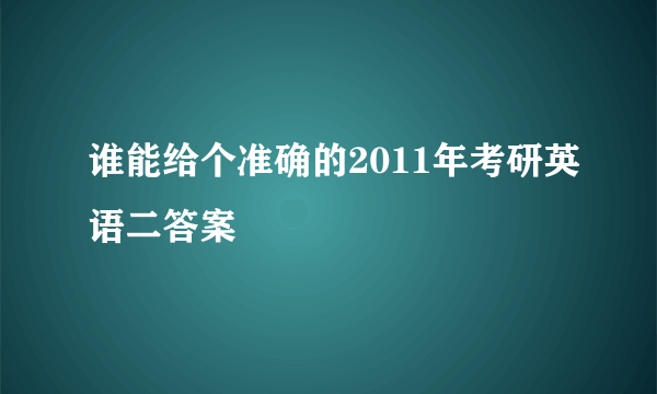 谁能给个准确的2011年考研英语二答案