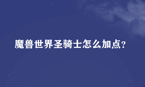 魔兽世界圣骑士怎么加点？