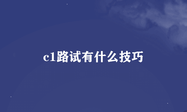 c1路试有什么技巧