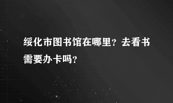 绥化市图书馆在哪里？去看书需要办卡吗？