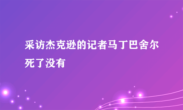 采访杰克逊的记者马丁巴舍尔死了没有