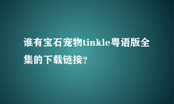 谁有宝石宠物tinkle粤语版全集的下载链接？