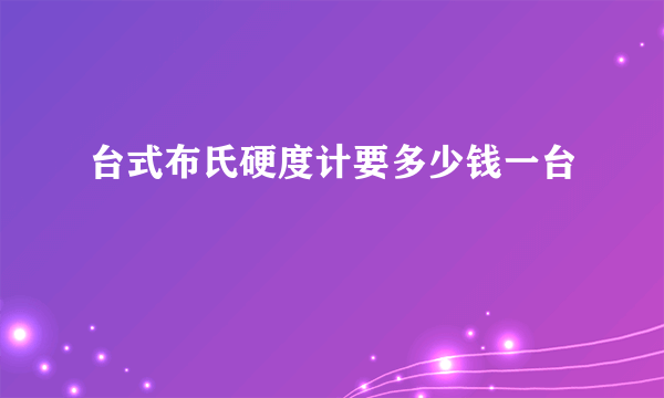 台式布氏硬度计要多少钱一台