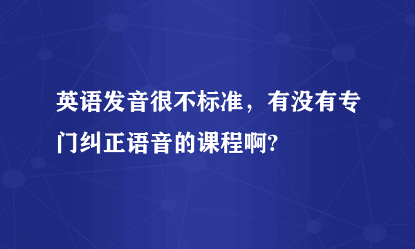 英语发音很不标准，有没有专门纠正语音的课程啊?