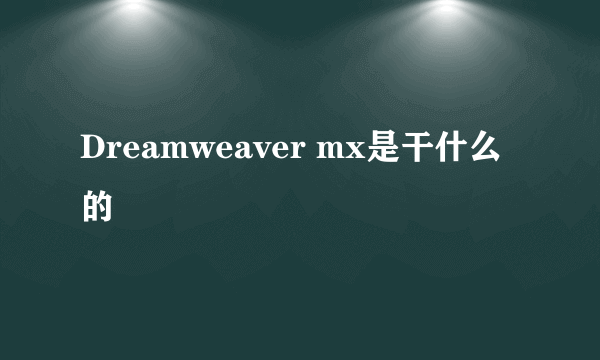 Dreamweaver mx是干什么的