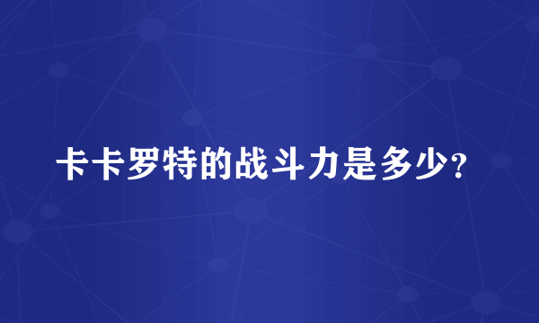 卡卡罗特的战斗力是多少？