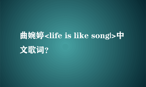 曲婉婷<life is like song|>中文歌词？