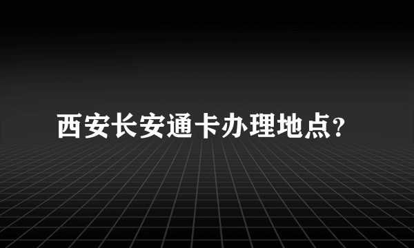 西安长安通卡办理地点？