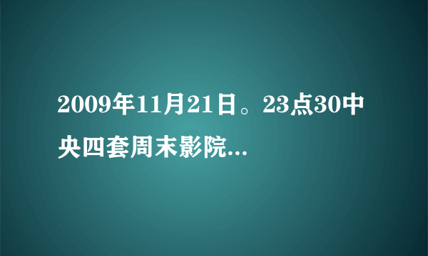 2009年11月21日。23点30中央四套周末影院播出的电影叫什么名字。