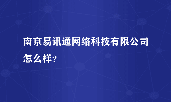 南京易讯通网络科技有限公司怎么样？