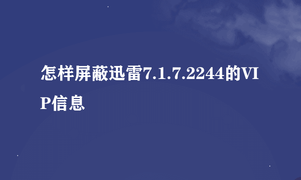 怎样屏蔽迅雷7.1.7.2244的VIP信息