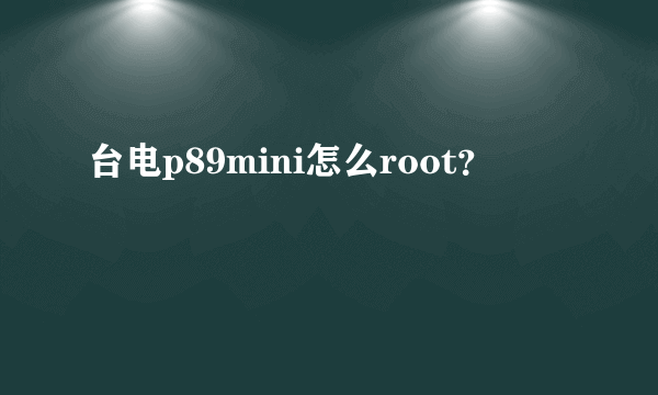 台电p89mini怎么root？