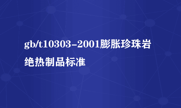 gb/t10303-2001膨胀珍珠岩绝热制品标准