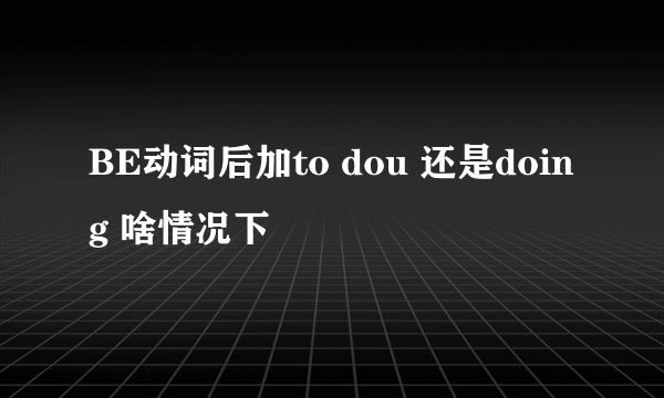 BE动词后加to dou 还是doing 啥情况下