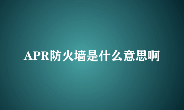 APR防火墙是什么意思啊