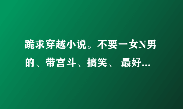 跪求穿越小说。不要一女N男的、带宫斗、搞笑、 最好类似于《极品蛮妃》这类型的