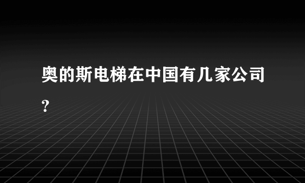 奥的斯电梯在中国有几家公司？